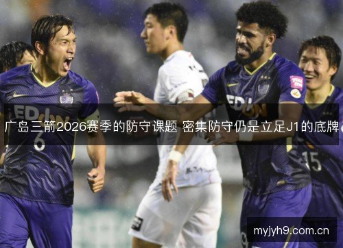 广岛三箭2026赛季的防守课题 密集防守仍是立足J1的底牌